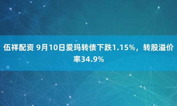 伍祥配资 9月10日爱玛转债下跌1.15%，转股溢价率34.9%