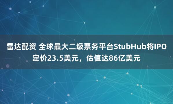 雷达配资 全球最大二级票务平台StubHub将IPO定价23.5美元，估值达86亿美元