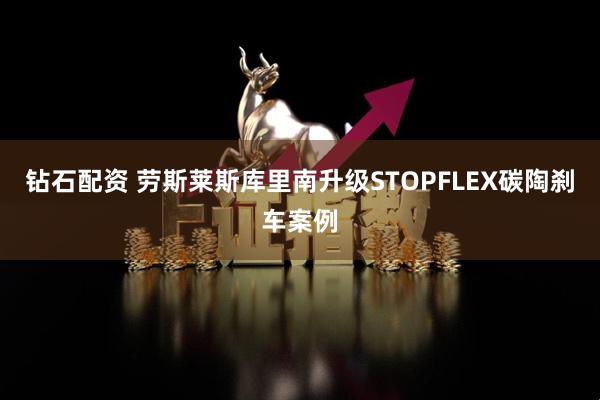 钻石配资 劳斯莱斯库里南升级STOPFLEX碳陶刹车案例