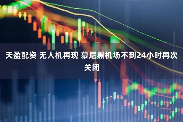 天盈配资 无人机再现 慕尼黑机场不到24小时再次关闭