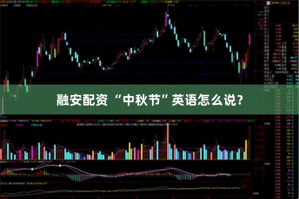 融安配资 “中秋节”英语怎么说？