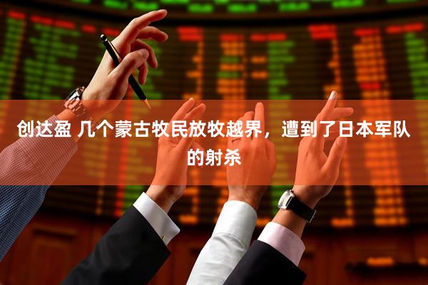 创达盈 几个蒙古牧民放牧越界，遭到了日本军队的射杀