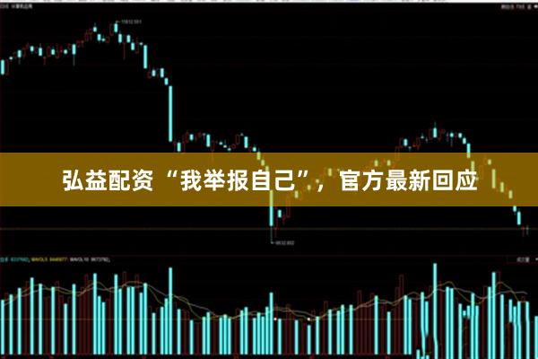 弘益配资 “我举报自己”，官方最新回应